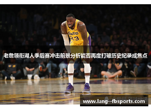老詹领衔湖人季后赛冲击前景分析能否再度打破历史纪录成焦点 老詹领衔湖人季后赛冲击前景分析能否再度打破历史纪录成焦点
