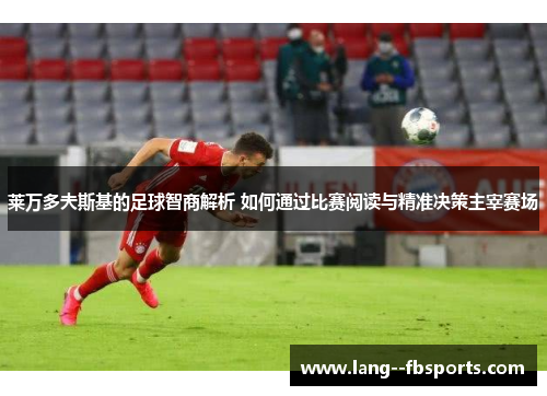 莱万多夫斯基的足球智商解析 如何通过比赛阅读与精准决策主宰赛场 莱万多夫斯基的足球智商解析 如何通过比赛阅读与精准决策主宰赛场