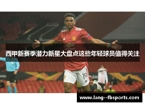 西甲新赛季潜力新星大盘点这些年轻球员值得关注 西甲新赛季潜力新星大盘点这些年轻球员值得关注