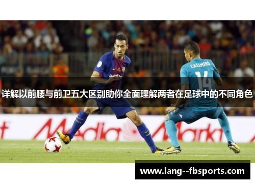 详解以前腰与前卫五大区别助你全面理解两者在足球中的不同角色 详解以前腰与前卫五大区别助你全面理解两者在足球中的不同角色
