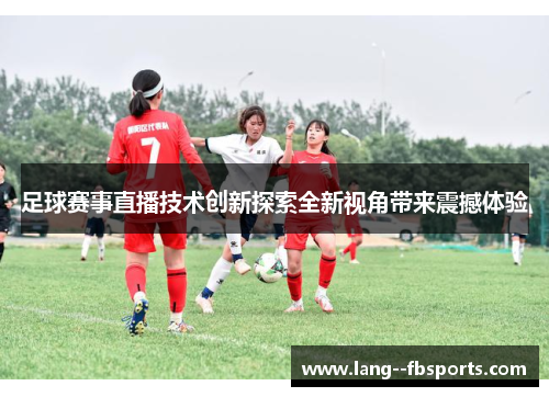 足球赛事直播技术创新探索全新视角带来震撼体验