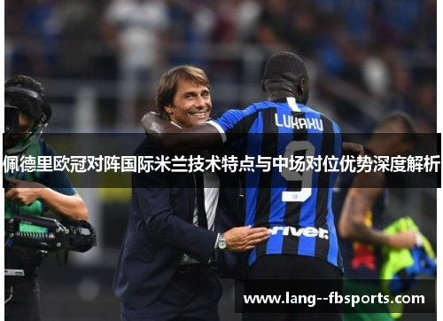 佩德里欧冠对阵国际米兰技术特点与中场对位优势深度解析 佩德里欧冠对阵国际米兰技术特点与中场对位优势深度解析