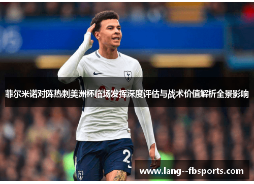 菲尔米诺对阵热刺美洲杯临场发挥深度评估与战术价值解析全景影响