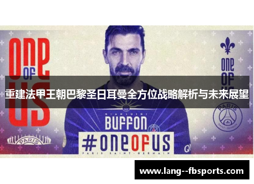 重建法甲王朝巴黎圣日耳曼全方位战略解析与未来展望