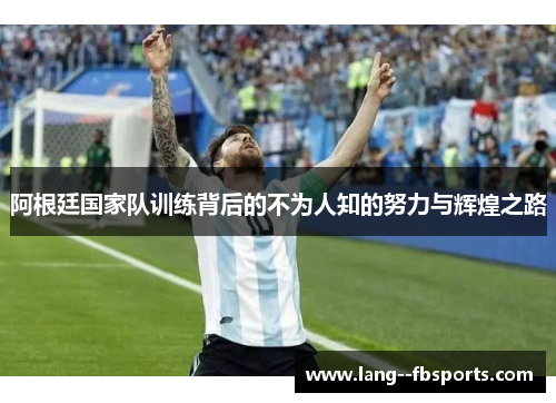 阿根廷国家队训练背后的不为人知的努力与辉煌之路