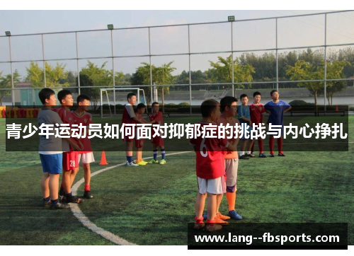 青少年运动员如何面对抑郁症的挑战与内心挣扎 青少年运动员如何面对抑郁症的挑战与内心挣扎