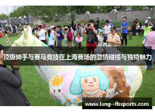顶级骑手与赛马竞技在上海赛场的激情碰撞与独特魅力