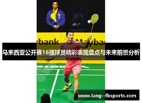 马来西亚公开赛16强球员精彩表现盘点与未来前景分析