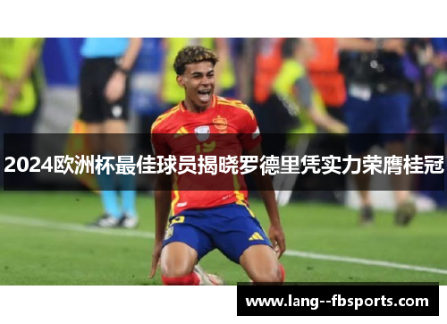 2024欧洲杯最佳球员揭晓罗德里凭实力荣膺桂冠