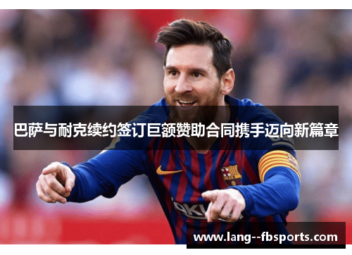 巴萨与耐克续约签订巨额赞助合同携手迈向新篇章