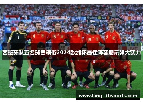 西班牙队五名球员领衔2024欧洲杯最佳阵容展示强大实力