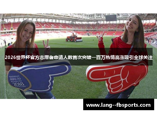 2026世界杯官方志愿者申请人数首次突破一百万热情高涨吸引全球关注