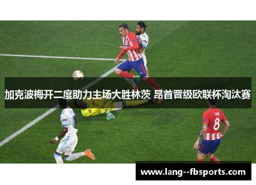 加克波梅开二度助力主场大胜林茨 昂首晋级欧联杯淘汰赛