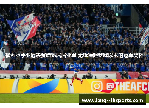 横滨水手亚冠决赛遗憾屈居亚军 无缘捧起梦寐以求的冠军奖杯