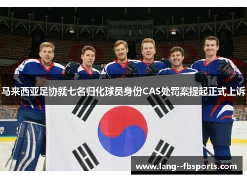 马来西亚足协就七名归化球员身份CAS处罚案提起正式上诉 马来西亚足协就七名归化球员身份CAS处罚案提起正式上诉