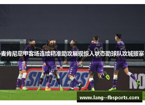麦肯尼意甲客场连续精准助攻展现惊人状态助球队攻城拔寨