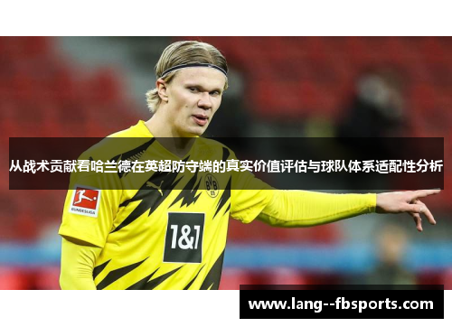 从战术贡献看哈兰德在英超防守端的真实价值评估与球队体系适配性分析 从战术贡献看哈兰德在英超防守端的真实价值评估与球队体系适配性分析
