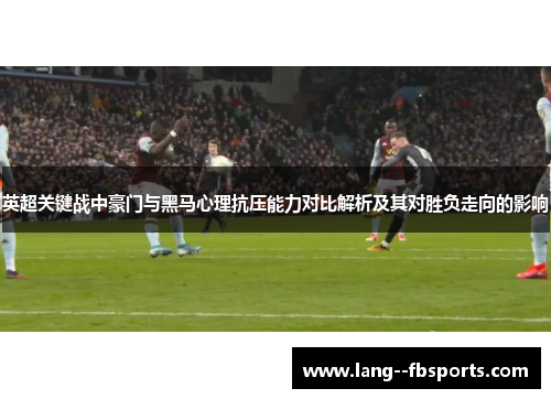 英超关键战中豪门与黑马心理抗压能力对比解析及其对胜负走向的影响 英超关键战中豪门与黑马心理抗压能力对比解析及其对胜负走向的影响
