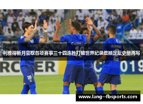 利雅得新月豪取各项赛事三十四连胜打破世界纪录震撼足坛史册再写 利雅得新月豪取各项赛事三十四连胜打破世界纪录震撼足坛史册再写